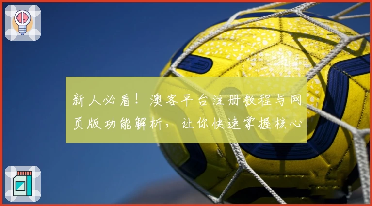 新人必看！澳客平台注册教程与网页版功能解析，让你快速掌握核心操作技巧