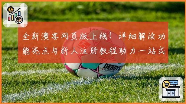 全新澳客网页版上线！详细解读功能亮点与新人注册教程助力一站式体验
