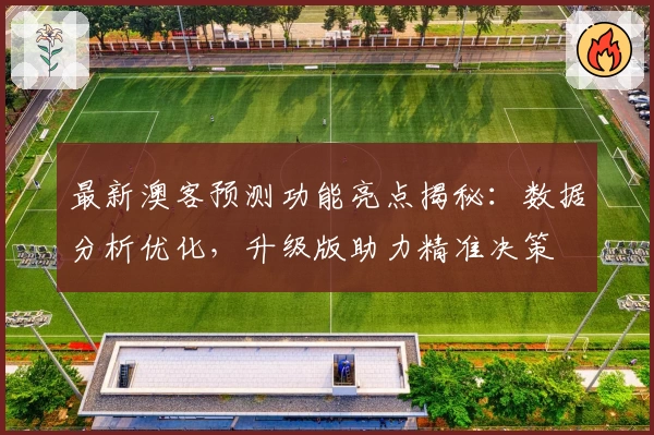 最新澳客预测功能亮点揭秘：数据分析优化，升级版助力精准决策