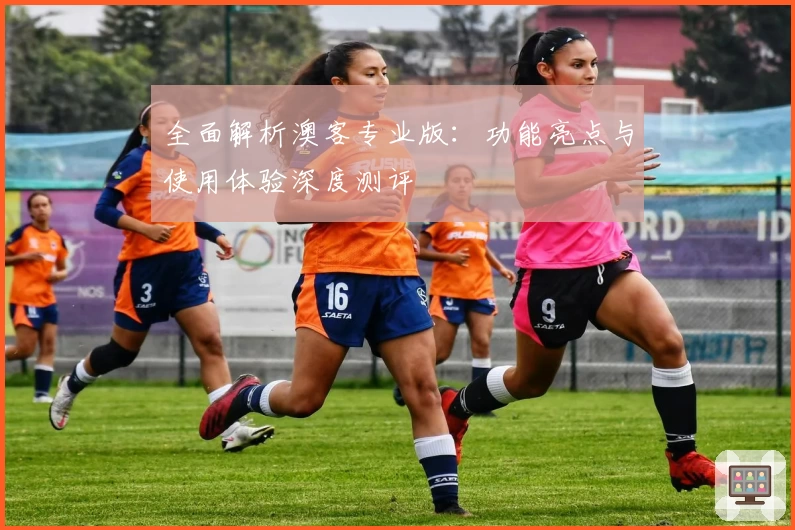 全面解析澳客专业版：功能亮点与使用体验深度测评