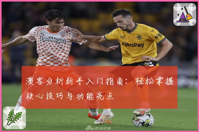 澳客分析新手入门指南：轻松掌握核心技巧与功能亮点