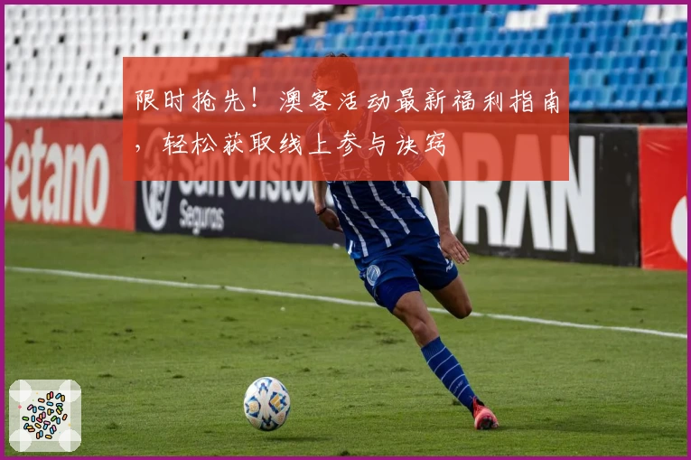 限时抢先！澳客活动最新福利指南，轻松获取线上参与诀窍