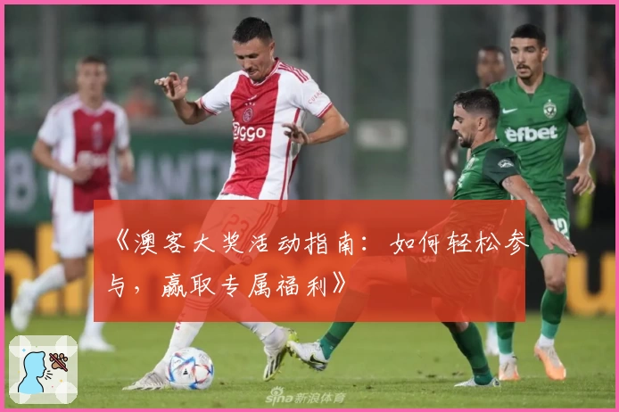 《澳客大奖活动指南：如何轻松参与，赢取专属福利》