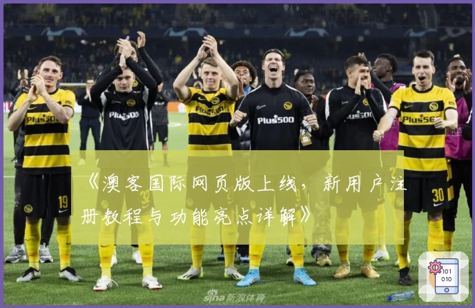 《澳客国际网页版上线，新用户注册教程与功能亮点详解》