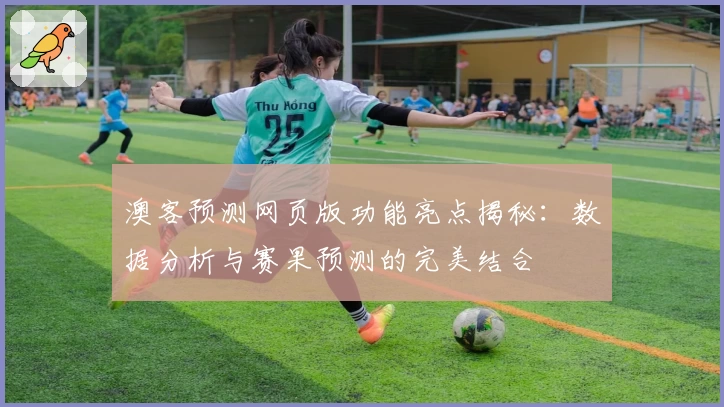 澳客预测网页版功能亮点揭秘：数据分析与赛果预测的完美结合
