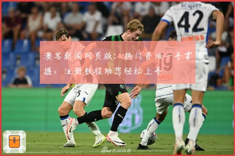 澳客新闻网页版：热门资讯一手掌握，注册教程助您轻松上手