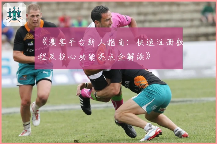 《澳客平台新人指南：快速注册教程及核心功能亮点全解读》