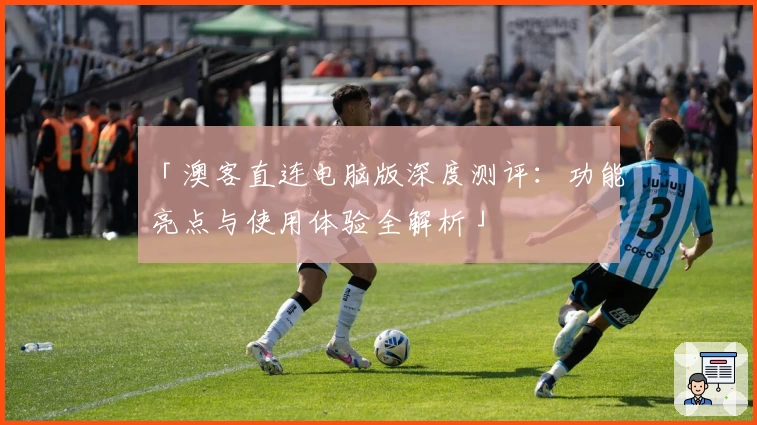「澳客直连电脑版深度测评：功能亮点与使用体验全解析」