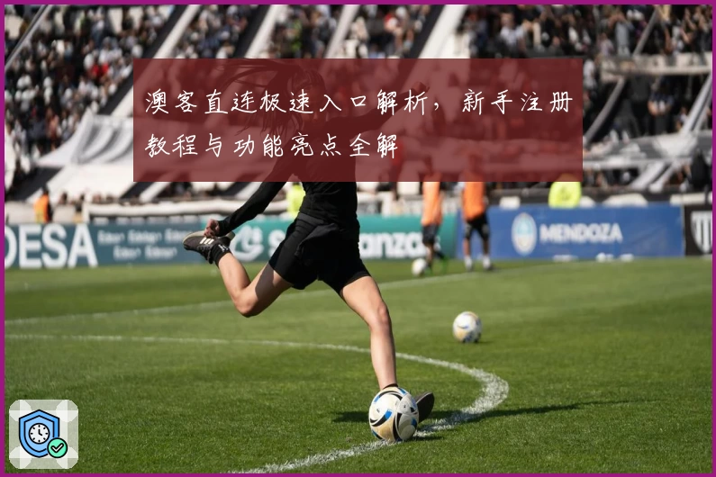 澳客直连极速入口解析，新手注册教程与功能亮点全解