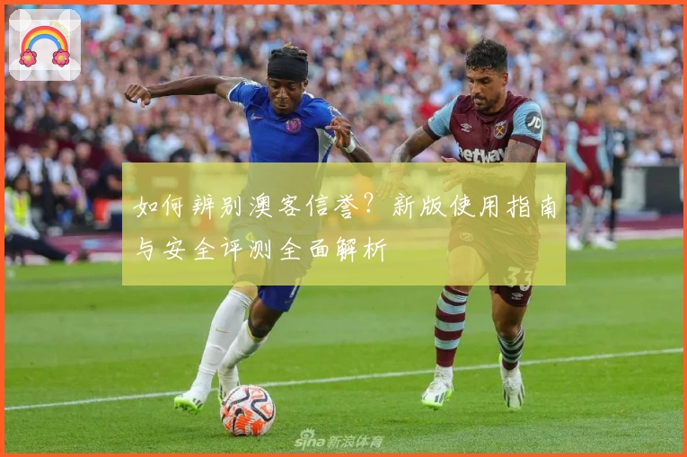 如何辨别澳客信誉？新版使用指南与安全评测全面解析