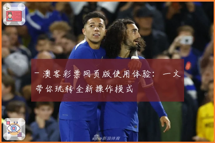 - 澳客彩票网页版使用体验：一文带你玩转全新操作模式