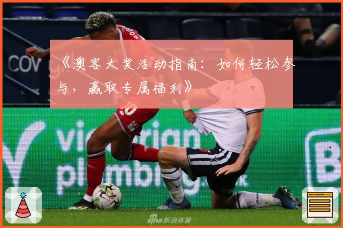 《澳客大奖活动指南：如何轻松参与，赢取专属福利》