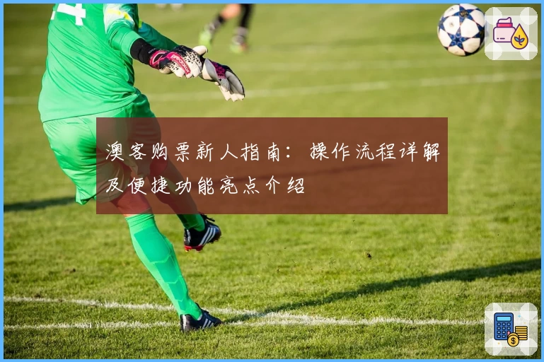 澳客购票新人指南:操作流程详解及便捷功能亮点介绍