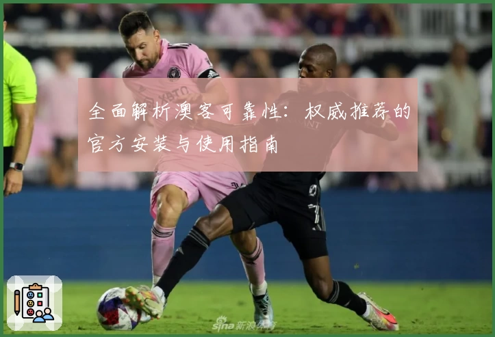 全面解析澳客可靠性:权威推荐的官方安装与使用指南