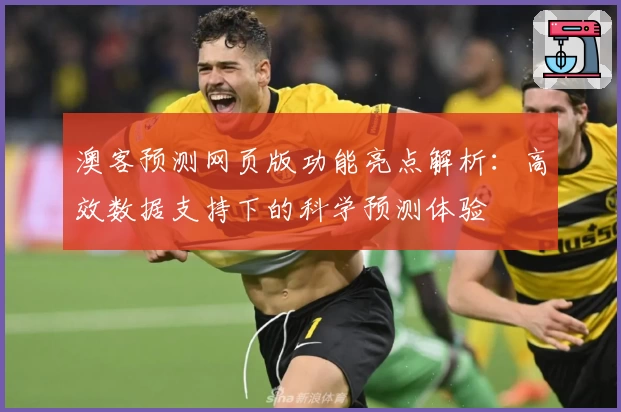 澳客预测网页版功能亮点解析：高效数据支持下的科学预测体验