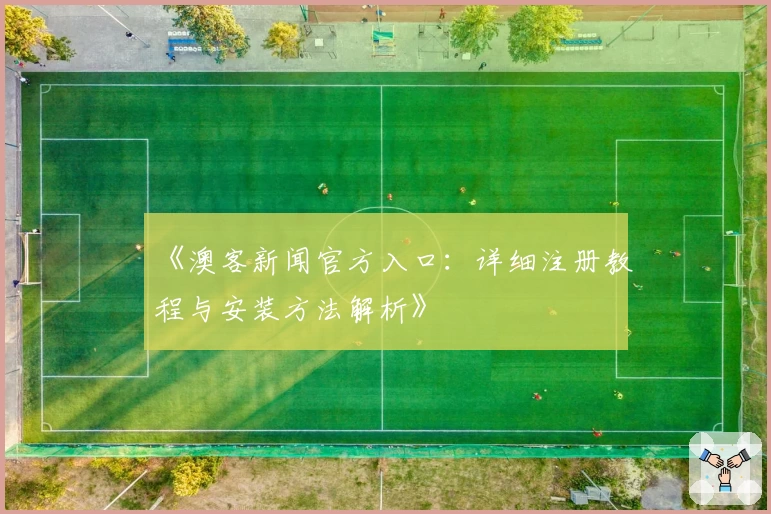 《澳客新闻官方入口：详细注册教程与安装方法解析》