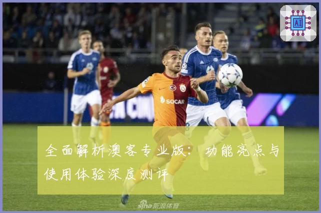 全面解析澳客专业版：功能亮点与使用体验深度测评