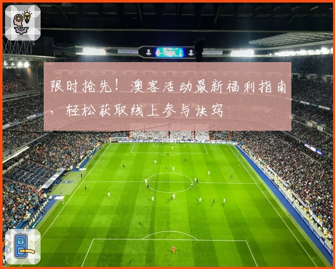 限时抢先！澳客活动最新福利指南，轻松获取线上参与诀窍