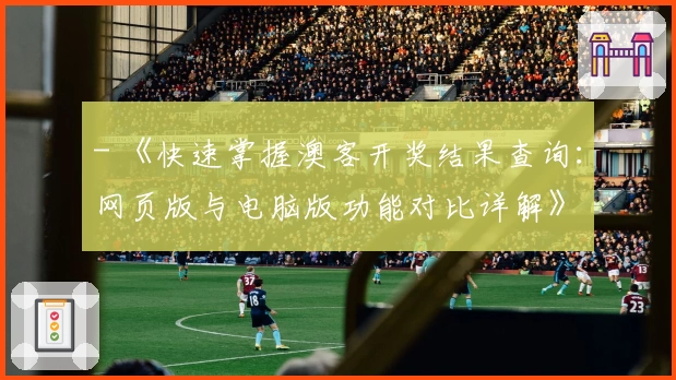 - 《快速掌握澳客开奖结果查询：网页版与电脑版功能对比详解》