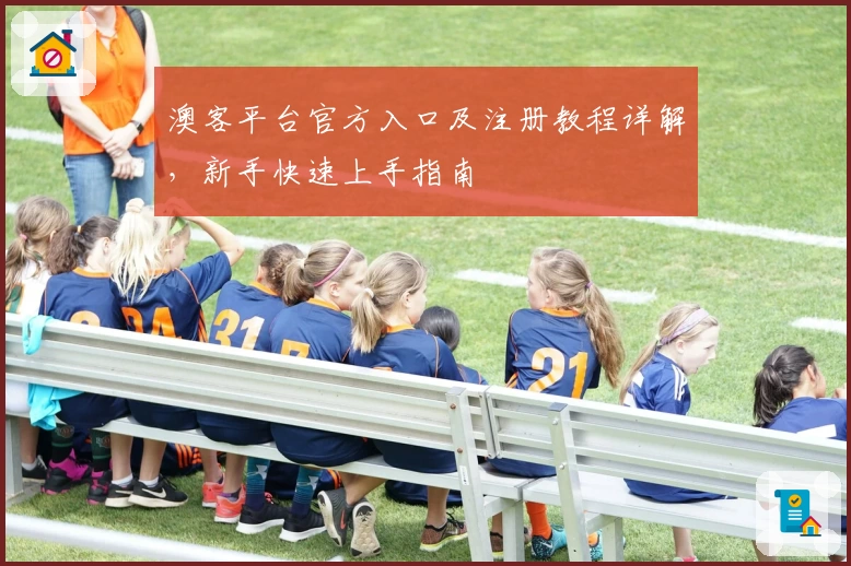 澳客平台官方入口及注册教程详解，新手快速上手指南