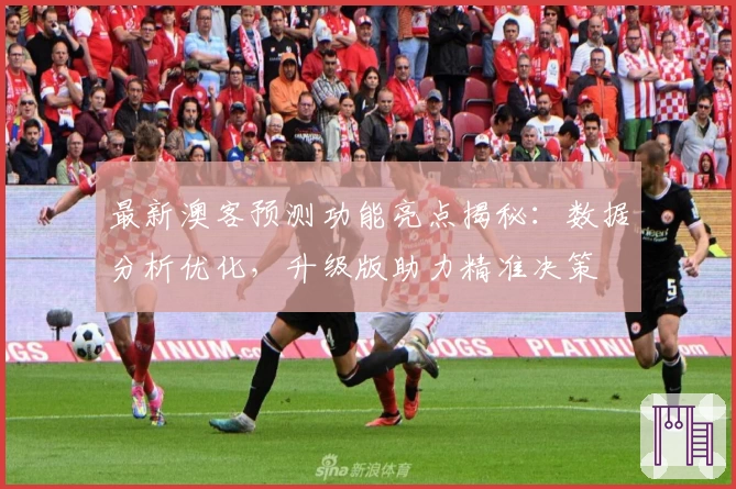 最新澳客预测功能亮点揭秘：数据分析优化，升级版助力精准决策