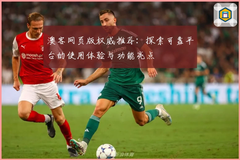 澳客网页版权威推荐：探索可靠平台的使用体验与功能亮点