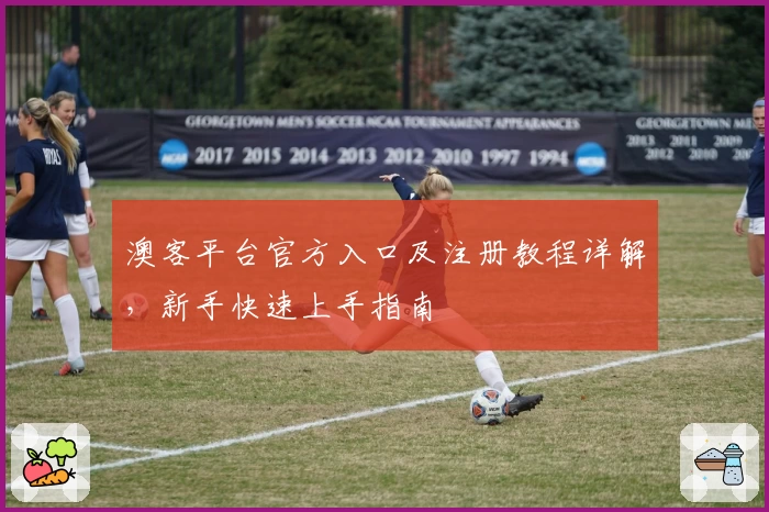 澳客平台官方入口及注册教程详解，新手快速上手指南