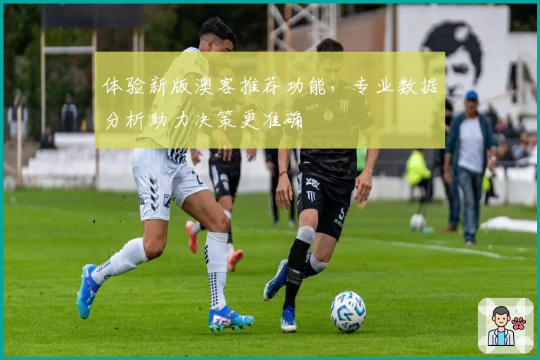 体验新版澳客推荐功能，专业数据分析助力决策更准确