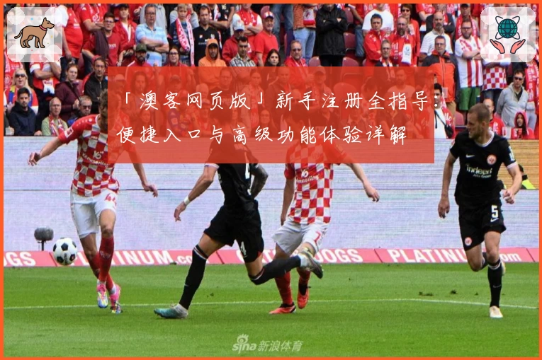 「澳客网页版」新手注册全指导：便捷入口与高级功能体验详解