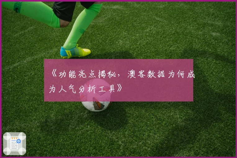 《功能亮点揭秘，澳客数据为何成为人气分析工具》
