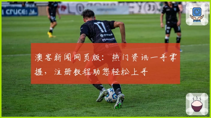 澳客新闻网页版：热门资讯一手掌握，注册教程助您轻松上手