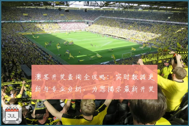 澳客开奖查询全攻略：实时数据更新与专业分析，为您揭示最新开奖玄机