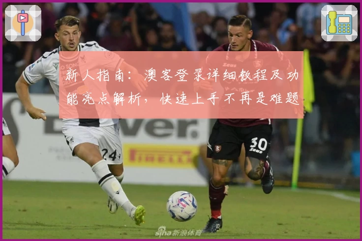 新人指南：澳客登录详细教程及功能亮点解析，快速上手不再是难题