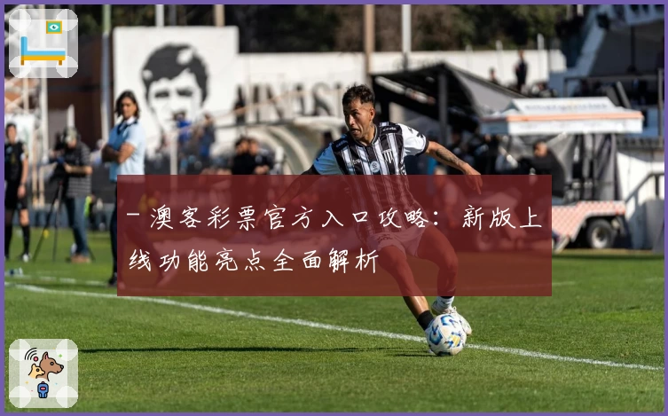 - 澳客彩票官方入口攻略：新版上线功能亮点全面解析
