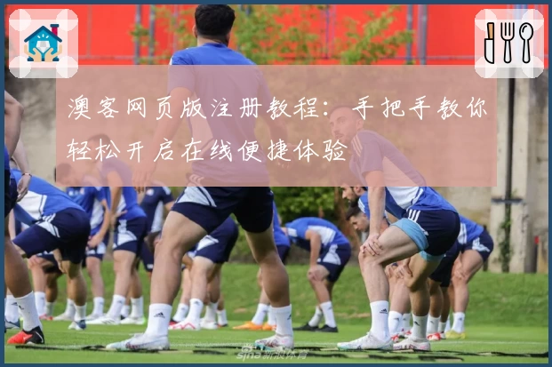 澳客网页版注册教程：手把手教你轻松开启在线便捷体验